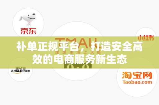补单正规平台，打造安全高效的电商服务新生态
