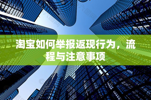淘宝如何举报返现行为，流程与注意事项