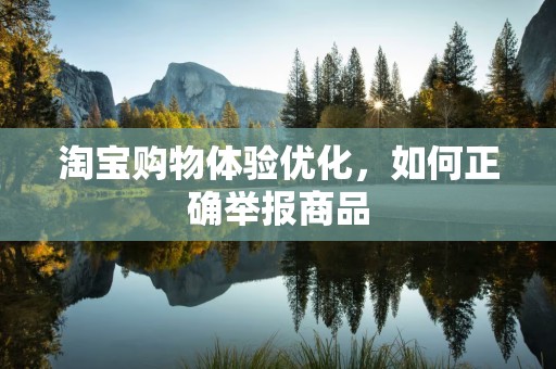 淘宝购物体验优化，如何正确举报商品