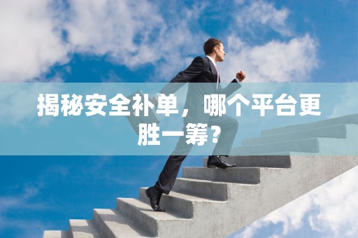 揭秘安全补单，哪个平台更胜一筹？