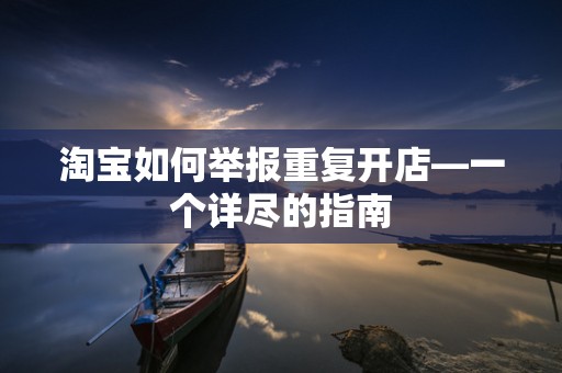 淘宝如何举报重复开店—一个详尽的指南