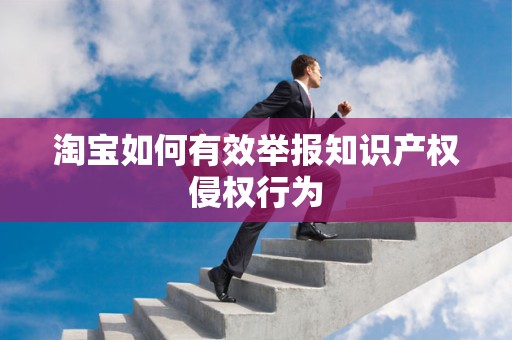 淘宝如何有效举报知识产权侵权行为