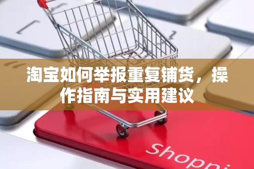 淘宝如何举报重复铺货，操作指南与实用建议