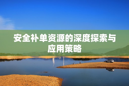 安全补单资源的深度探索与应用策略