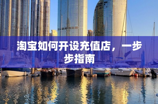 淘宝如何开设充值店，一步步指南