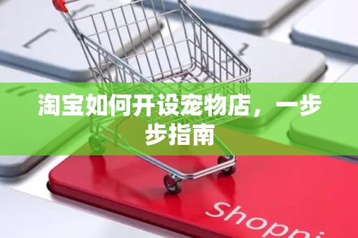 淘宝如何开设宠物店，一步步指南