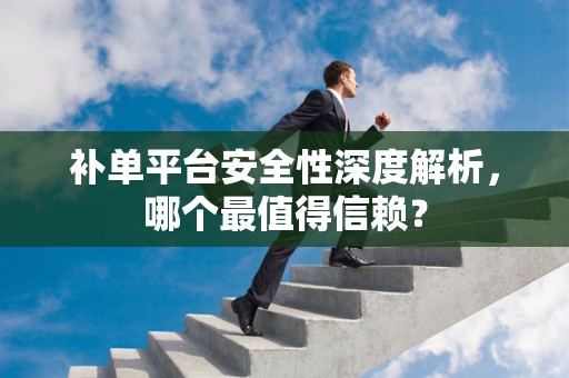 补单平台安全性深度解析，哪个最值得信赖？