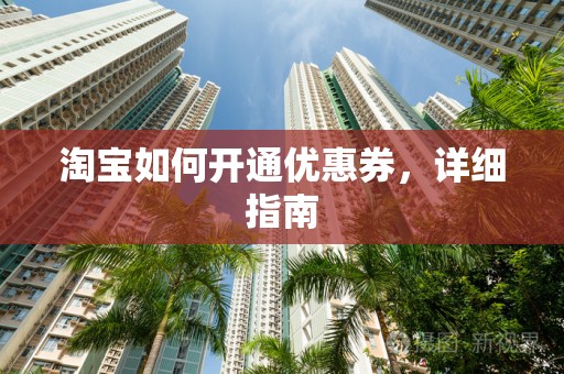 淘宝如何开通优惠券，详细指南