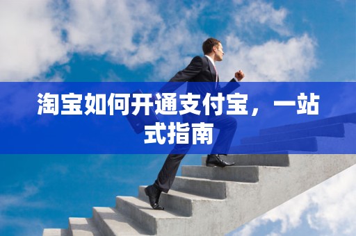 淘宝如何开通支付宝，一站式指南