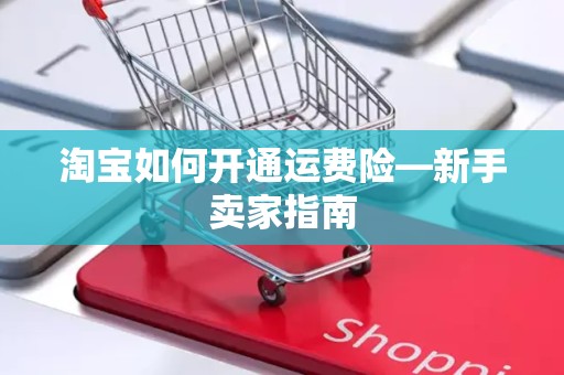 淘宝如何开通运费险—新手卖家指南
