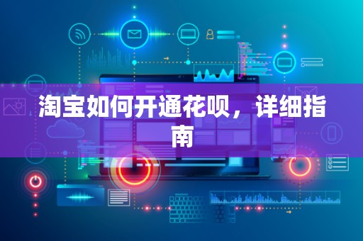 淘宝如何开通花呗，详细指南