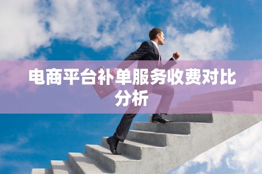 电商平台补单服务收费对比分析
