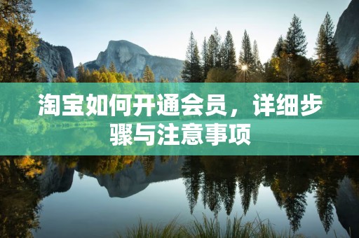 淘宝如何开通会员，详细步骤与注意事项