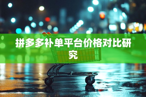 拼多多补单平台价格对比研究