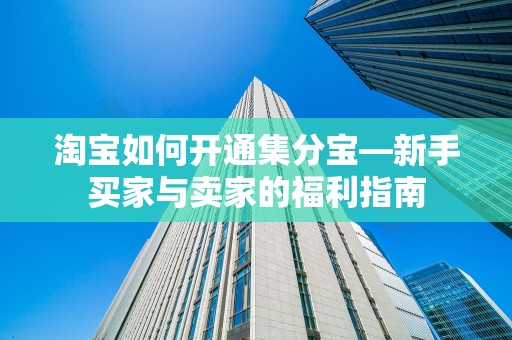 淘宝如何开通集分宝—新手买家与卖家的福利指南