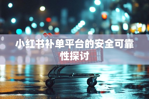 小红书补单平台的安全可靠性探讨