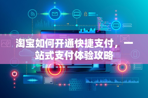 淘宝如何开通快捷支付，一站式支付体验攻略