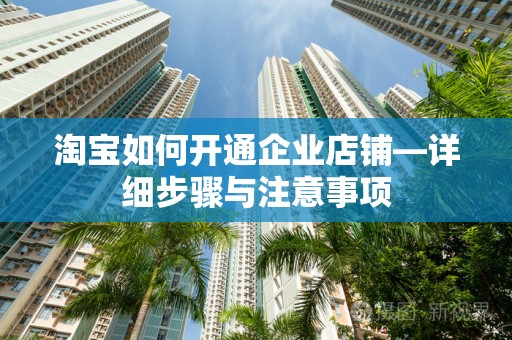 淘宝如何开通企业店铺—详细步骤与注意事项