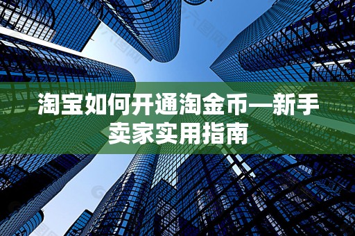 淘宝如何开通淘金币—新手卖家实用指南