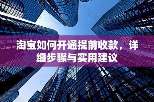 淘宝如何开通提前收款，详细步骤与实用建议