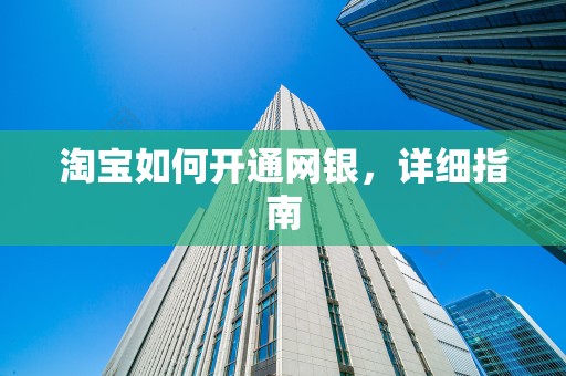 淘宝如何开通网银，详细指南
