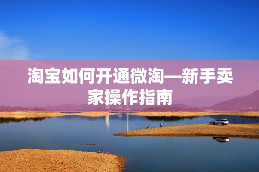 淘宝如何开通微淘—新手卖家操作指南