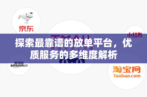 探索最靠谱的放单平台，优质服务的多维度解析