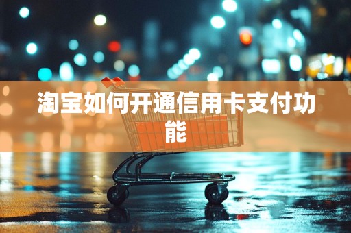淘宝如何开通信用卡支付功能