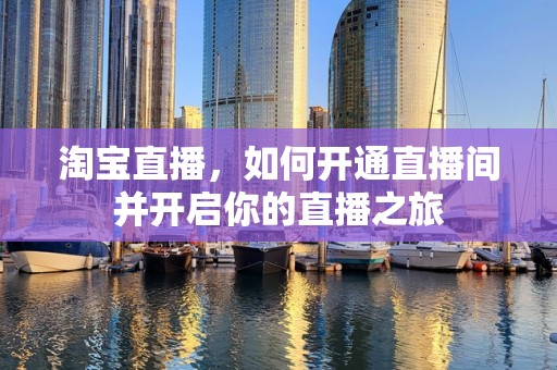 淘宝直播，如何开通直播间并开启你的直播之旅