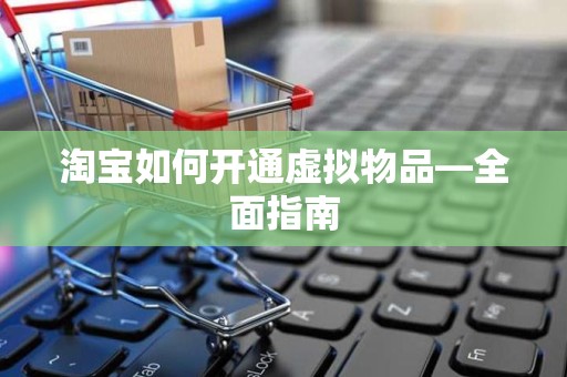 淘宝如何开通虚拟物品—全面指南