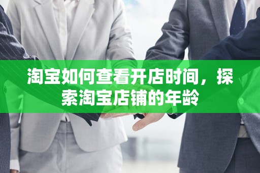淘宝如何查看开店时间，探索淘宝店铺的年龄