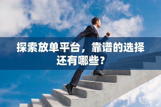 探索放单平台，靠谱的选择还有哪些？