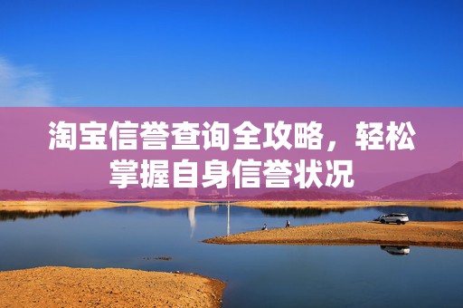 淘宝信誉查询全攻略，轻松掌握自身信誉状况