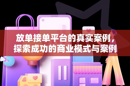 放单接单平台的真实案例，探索成功的商业模式与案例解析