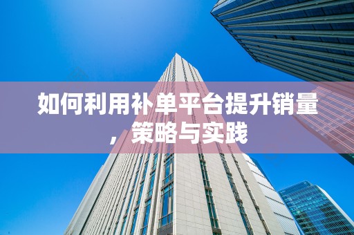 如何利用补单平台提升销量，策略与实践