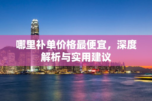 哪里补单价格最便宜，深度解析与实用建议