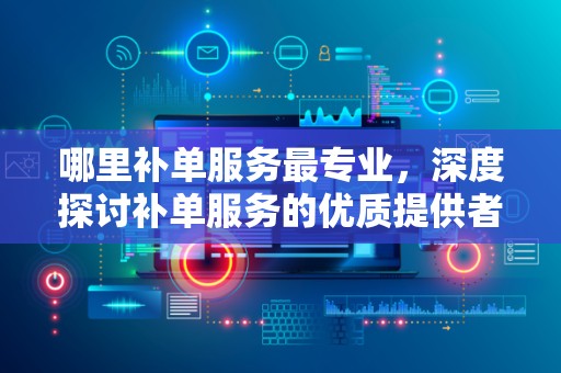 哪里补单服务最专业，深度探讨补单服务的优质提供者
