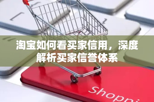 淘宝如何看买家信用，深度解析买家信誉体系