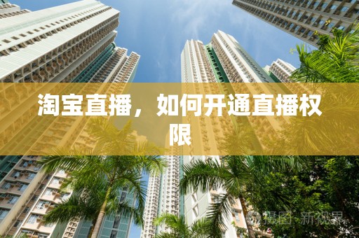 淘宝直播，如何开通直播权限