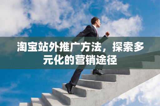 淘宝站外推广方法，探索多元化的营销途径
