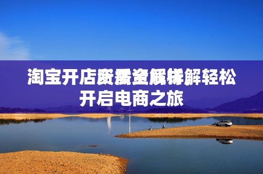 淘宝开店所需资质详解
淘宝开店资质全解析，轻松开启电商之旅