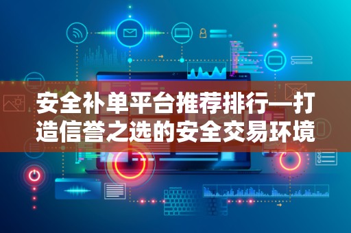 安全补单平台推荐排行—打造信誉之选的安全交易环境
