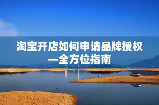淘宝开店如何申请品牌授权—全方位指南