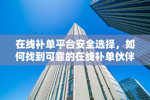 在线补单平台安全选择，如何找到可靠的在线补单伙伴？