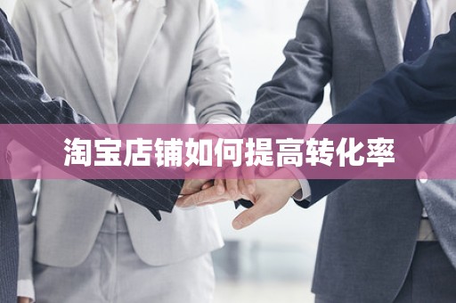 淘宝店铺如何提高转化率