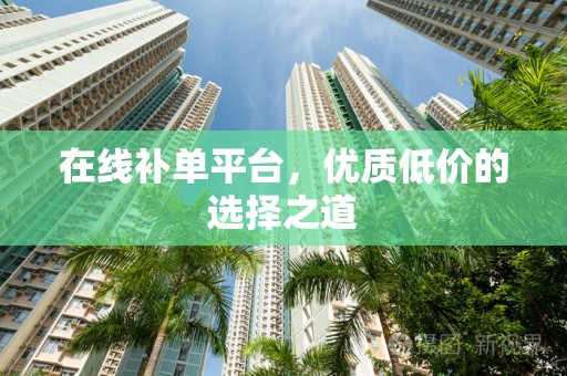 在线补单平台，优质低价的选择之道