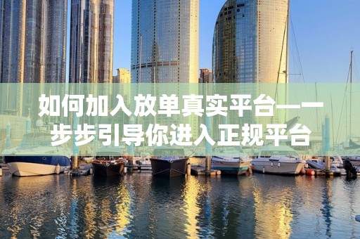 如何加入放单真实平台—一步步引导你进入正规平台