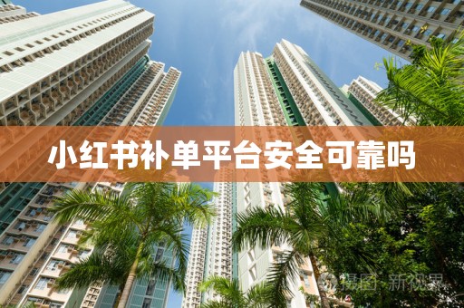 小红书补单平台安全可靠吗