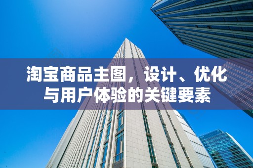淘宝商品主图，设计、优化与用户体验的关键要素