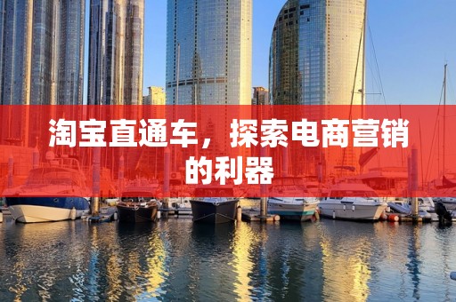 淘宝直通车，探索电商营销的利器